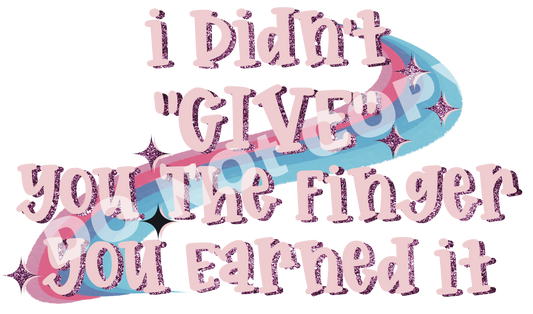 I Didn't Give You the Finger You Earned It