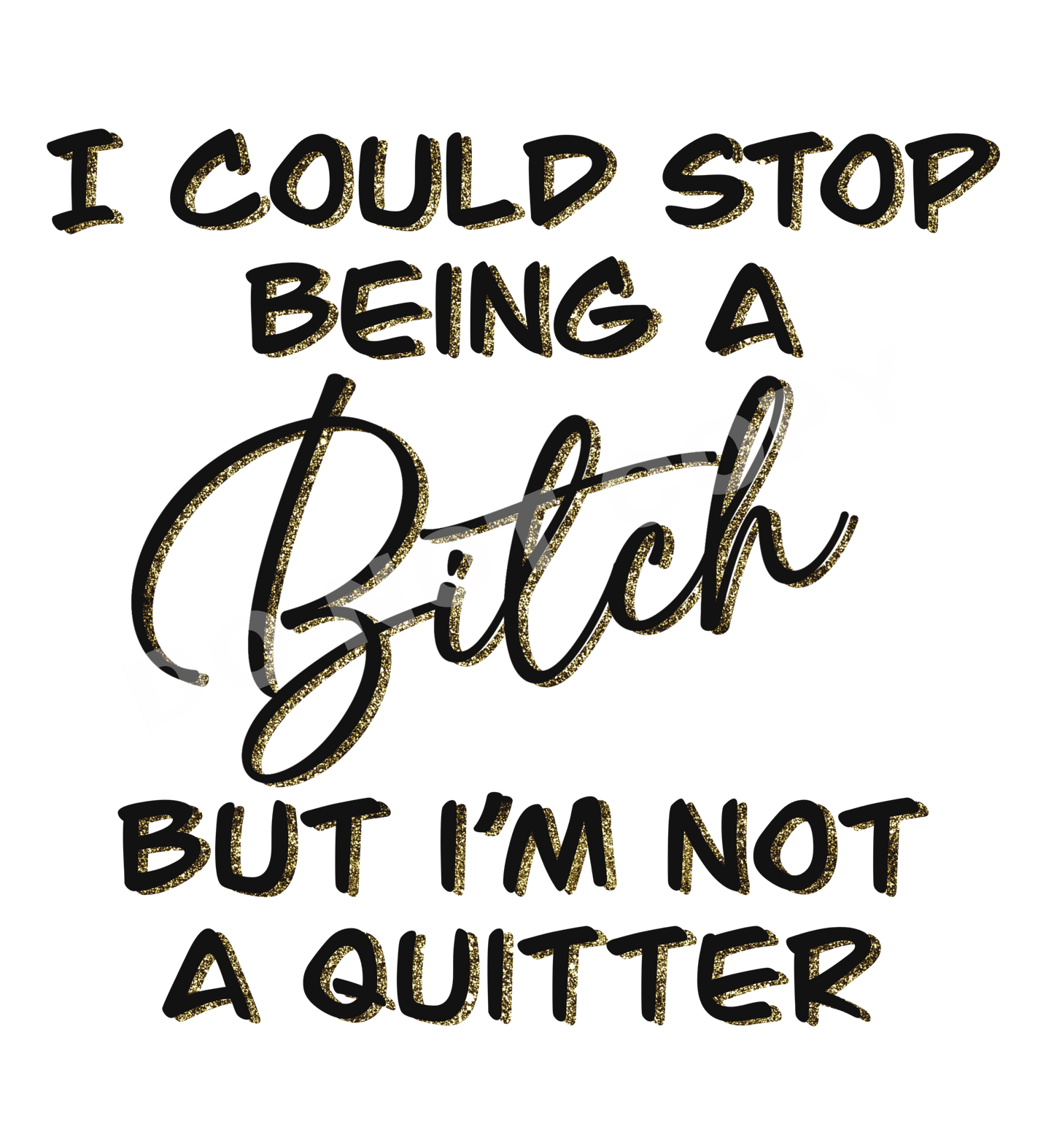 I Could Stop Being a Bitch But I'm Not a Quitter