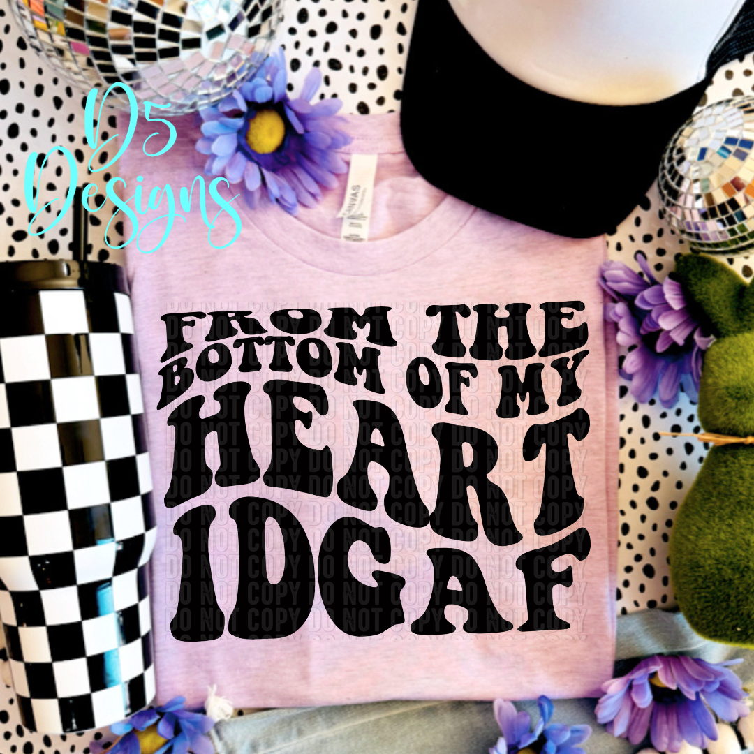 From the Bottom of My Heart IDGAF DTF Transfer